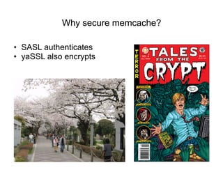 Why secure memcache?

•  SASL authenticates
•  yaSSL also encrypts
 