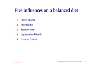 Five inﬂuences on a balanced diet
      1. Project Charter
      2. Prioritisation
      3. Statutory Need
      4. Organisational Health
      5. Focus on Content




IIBA Meeting 2010
                                 Copyright © the Atlantic Systems Guild Limited   4
 