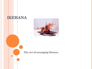 IKEBANA The art of arranging flowers. 