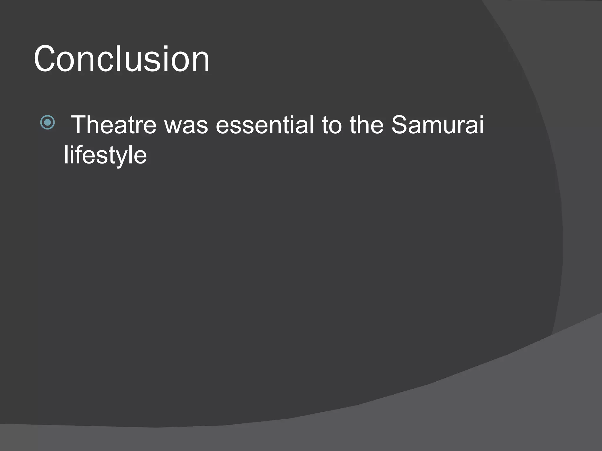 Conclusion Theatre was essential to the Samurai lifestyle 