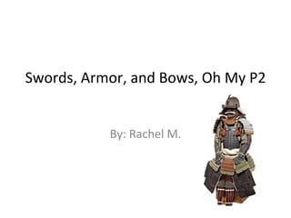 Swords, Armor, and Bows, Oh My P2 By: Rachel M. 