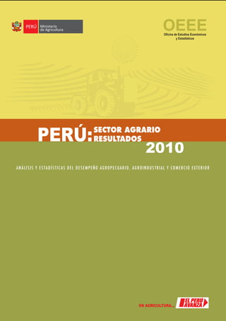 PERÚ:
OEEE
SECTOR AGRARIO
RESULTADOS
ANÁLISIS Y ESTADÍSTIC AS DEL DESEMPEÑO AGROPECUARIO, AGROINDUSTRIAL Y COMERCIO EXTERIOR
Oficina de Estudios Económicos
y Estadísticos
2010
 