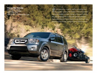 Vacaville Honda
641 Orange Drive                 Drive with a purpose, a mission and the knowledge that
Vacaville, CA 95687              you’ve got power to spare. The 3.5-liter i-VTEC V-6 generates                   ®



(877) 258-8516
http://www.vacavillehonda.com/   250 hp and 253 lb-ft of torque – enough to tow up to 4,500 lbs.6

                                 Standard equipment like an integrated Class III trailer hitch,

                                 heavy-duty radiator and fluid coolers means the Pilot comes

                                 fitted with most of what you need for some serious hauling.




                                             Pilot 4WD EX-L shown in Polished Metal Metallic with accessory towing kit, hitch ball and trailer harness.
 