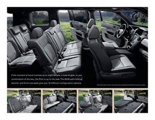 If the moment at hand involves up to eight people, a load of gear, or any

combination of the two, the Pilot is up to the task. The 60/40 split-folding

second- and third-row seats give you 16 different configuration options.
                                                                               Pilot Touring interior shown in Gray Leather with available Honda DVD Rear Entertainment System.
 