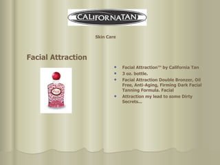 Facial Attraction™ by California Tan 3 oz. bottle. Facial Attraction Double Bronzer, Oil Free, Anti-Aging, Firming Dark Facial Tanning Formula. Facial  Attraction my lead to some Dirty Secrets... Skin Care Facial Attraction   
