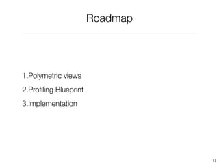Roadmap




1.Polymetric views
2.Proﬁling Blueprint
3.Implementation




                                 13
 