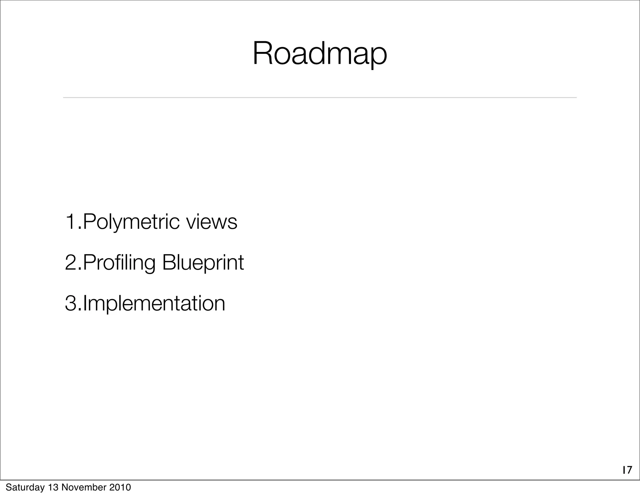 Roadmap
1.Polymetric views
2.Profiling Blueprint
3.Implementation
17
Saturday 13 November 2010
 