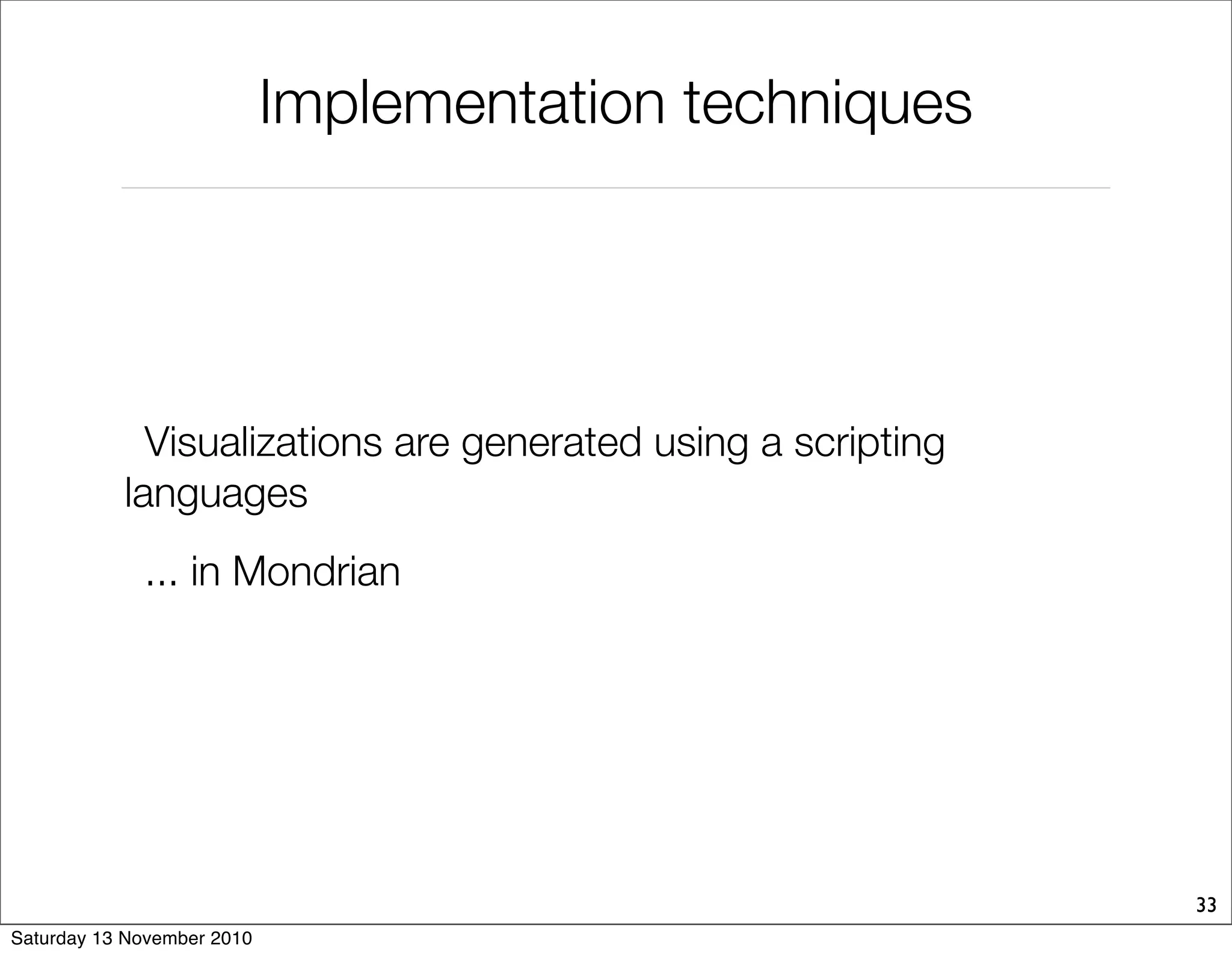 Implementation techniques
Visualizations are generated using a scripting
languages
... in Mondrian
33
Saturday 13 November 2010
 