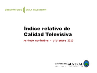 Índice relativo de
Calidad Televisiva
Período noviembre – diciembre 2010
 