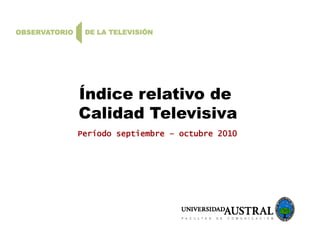 Índice relativo de
Calidad Televisiva
Período septiembre – octubre 2010
 