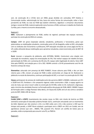 2


sem. de construção 26 e 27/10; terá um EREB; grupo dividido em comissões; NTP História e
Comunicação tarefas: administração da lista, busca de outras formas de comunicação, voltar a fazer
jornalzinho da FEAB, via Lista da FEAB tipo boletim eletrônico, digitalizar e armazenar documentos
(antigo e novos) da FEAB, material explicando como funciona a FEAB, continuar o trabalho do Chalito de
Curitiba, pois o mesmo se encontra desatualizado,

Regional 3
MOC: realizaram o planejamento da FEAB, análise da regional; participar dos espaços nacionais,
participar da construção do EREA em campos,

Campos: UENF em greve [reposição salarial], estudantes, professores e funcionários, greve que
potencializou as mobilizações estudantis, construções junto UFI da Geografia, estão no DCE, articulação
com os sindicatos dos funcionários e professores, NTP educação vinculado aos cursos pagos de Pós na
UFI, estão utilizando dessas mobilizações para aproximar estudantes, estará ocorrendo junto do MST 18
e 19/09.

Rural: tocaram a campanha do plebiscito, pelo GETERRA, NEARA. Construíram uma relação com
associação de moradores, espaço de emancipações da VIA, irão realizar espaços de trabalho de base,
apresentação da FEAB, com a presença da CN e/ou CR, espaço sobre legalização do aborto, festa LGBT
feita pelo PONTES, terá eleição para o CA e DCE. NEARA constrói o EIV-RJ provavelmente será fim de
fevereiro começo de março

Diamantina: calourada com presença de MOC FEABEEF, trouxe calouros para FEAB, e deu um bom
retorno para o ME, criaram um grupo de FEAB e estão construindo um chapa de CA. Realizaram o
plebiscito na escola de diamantina, continuar participação do DCE, e se inserir na construção do EIV- MG

Viçosa: participaram da semana de mobilização junto dos parceiros ABEEF e ENEBIO, realizaram um CF1
e 25/09 terá CF2, fortalecer a Via campesina regional, estão construindo o SQA; o espaço agrário na
zona da mata; que zona é essa?; estão na construção do EIV-MG, estão no CA; realizaram a Agrocopa;
após o termino das atividades focaram na formação política dos grupos de FEAB, ABEEF, ENEBIO. Espaço
de formação sobre o código florestal. Kátia Abreu, em Viçosa dia 21/09, terá um ato contra a senadora
junto do MST, MAB e ME de Viçosa.

Regional 4
Cuiabá [UNIC e UFMT]: levantamento das escolas novas na RG4, com intuito de levá-los ao EREA
seminário construção em dourados próximo feriado 15/11, continuam articulando com os movimentos
do GIAS. Optaram por não construir o CA e na UNIC estão com o CA e irão construir o DCE que há
tempos está parado, a UFMT fórum estadual a participam terá o CBEEF em 2011 em Cuiabá, sem de
agrotóxicos semana que vem , ANDES, TSR, puxaram CF1, fizeram um cartilha de textos para as
passadas, estão se preparando para assumir uma PS, ou PNEB lá.

Regional 5
 