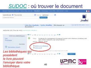 SUDOC : où trouver le document




Les bibliothèques qui
possèdent
le livre peuvent
l’envoyer dans votre
                        40
bibliothèque
 
