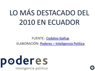 LO MÁS DESTACADO DEL 2010 EN ECUADOR FUENTE:  Cedatos-Gallup ELABORACIÓN: Poderes – Inteligencia Política 