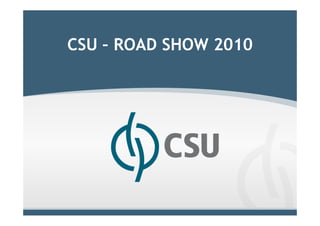 Clique para editar o estilo do título mestre

        CSU – ROAD SHOW 2010
 