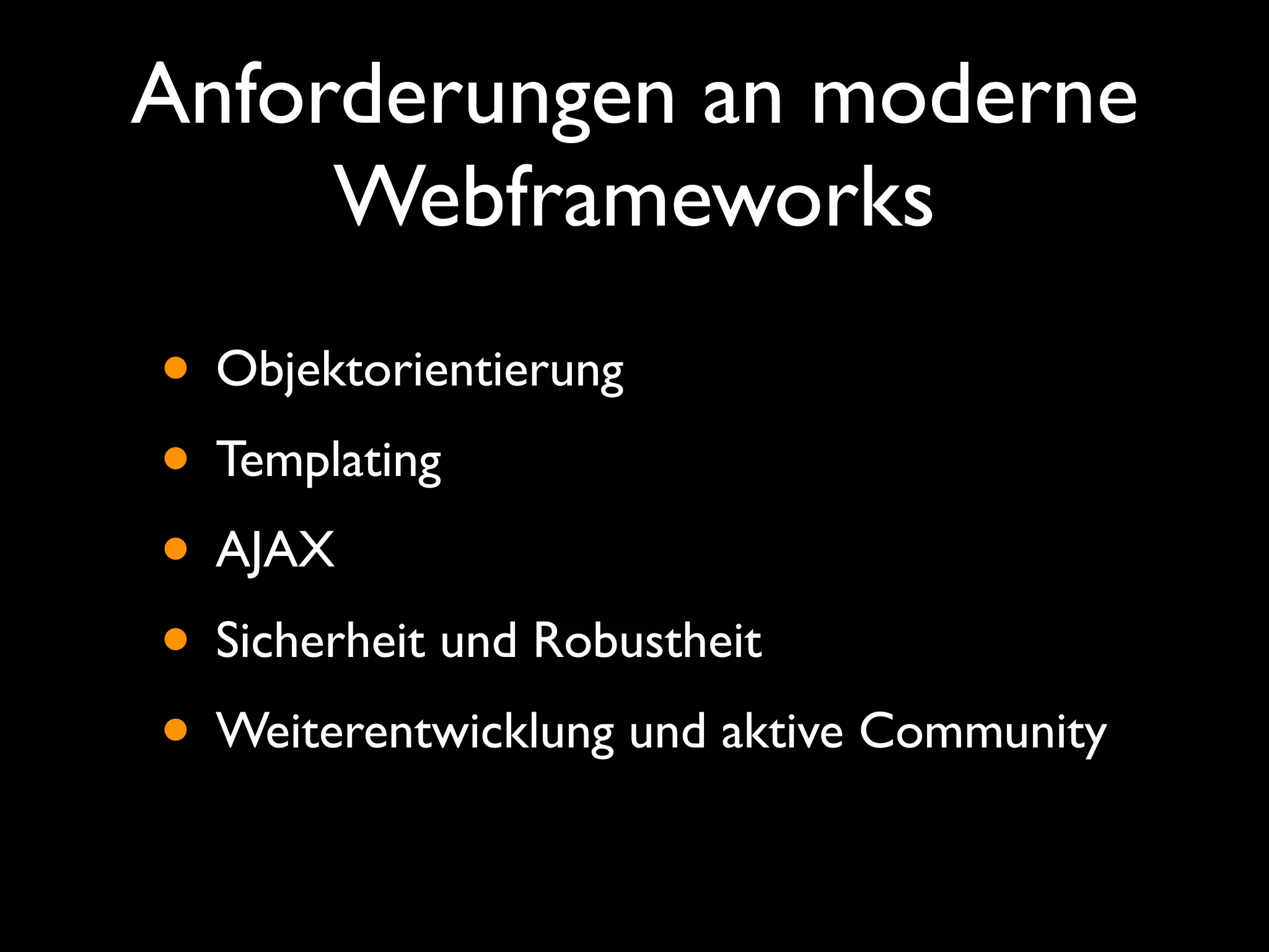 Anforderungen an moderne
     Webframeworks
• Objektorientierung
• Templating
• AJAX
• Sicherheit und Robustheit
• Weiterentwicklung und aktive Community
 
