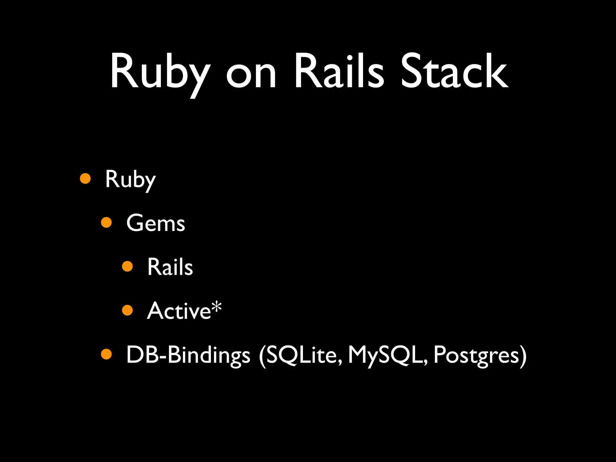 Ruby on Rails Stack

• Ruby
 • Gems
   • Rails
   • Active*
 • DB-Bindings (SQLite, MySQL, Postgres)
 
