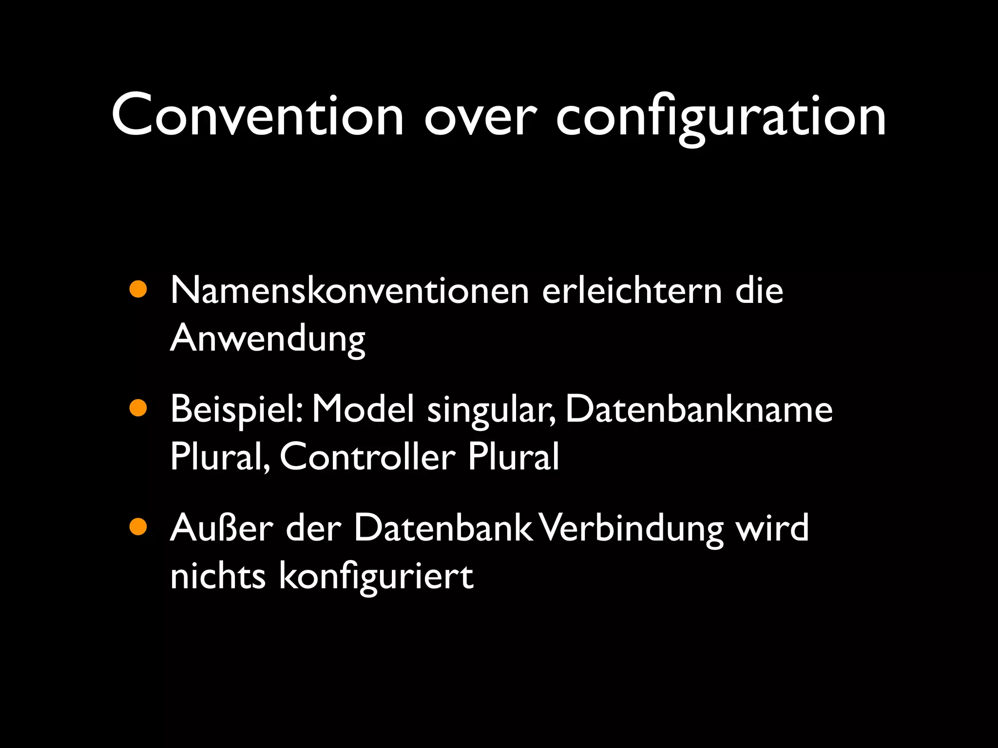 Convention over conﬁguration

• Namenskonventionen erleichtern die
  Anwendung
• Beispiel: Model singular, Datenbankname
  Plural, Controller Plural
• Außer der Datenbank Verbindung wird
  nichts konﬁguriert
 