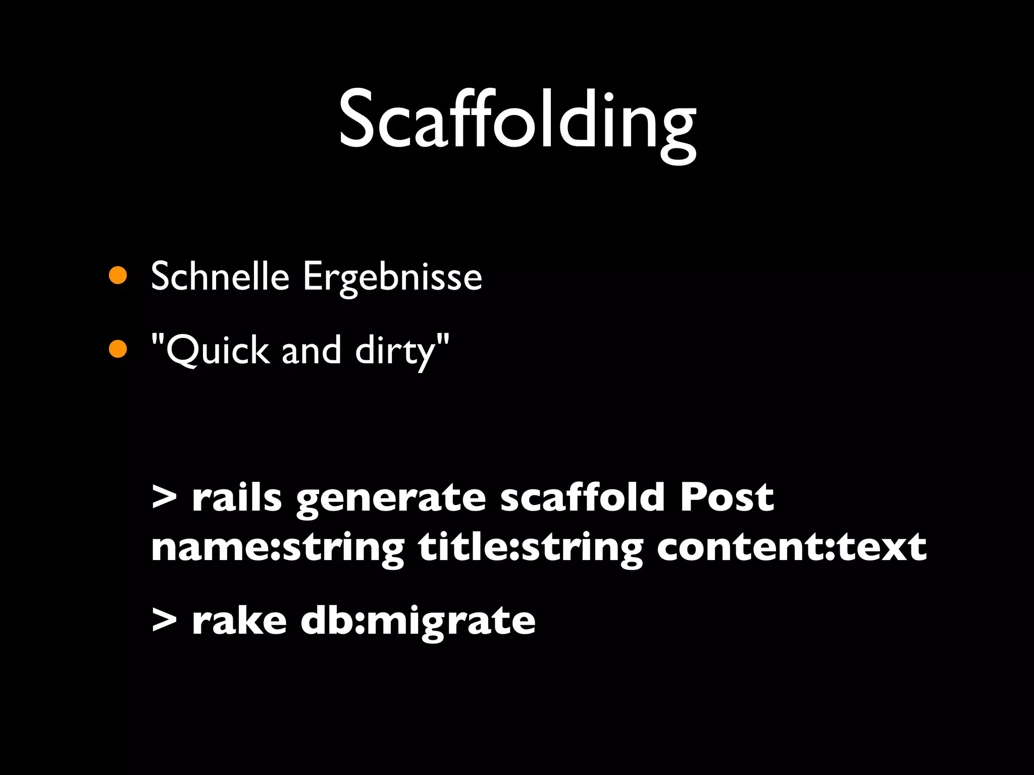 Scaffolding
• Schnelle Ergebnisse
• "Quick and dirty"
  > rails generate scaffold Post
  name:string title:string content:text
  > rake db:migrate
 