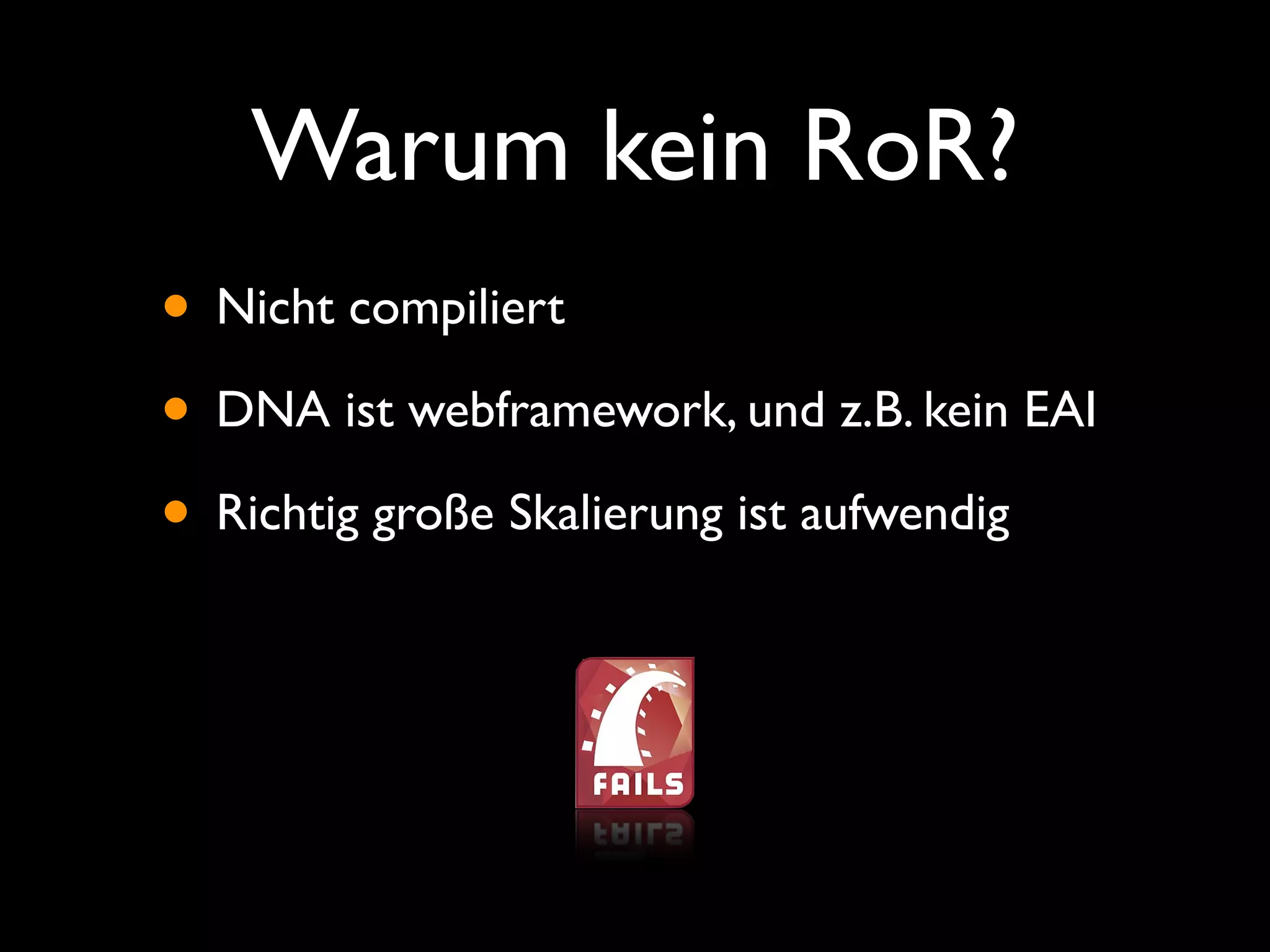 Warum kein RoR?
• Nicht compiliert
• DNA ist webframework, und z.B. kein EAI
• Richtig große Skalierung ist aufwendig
 