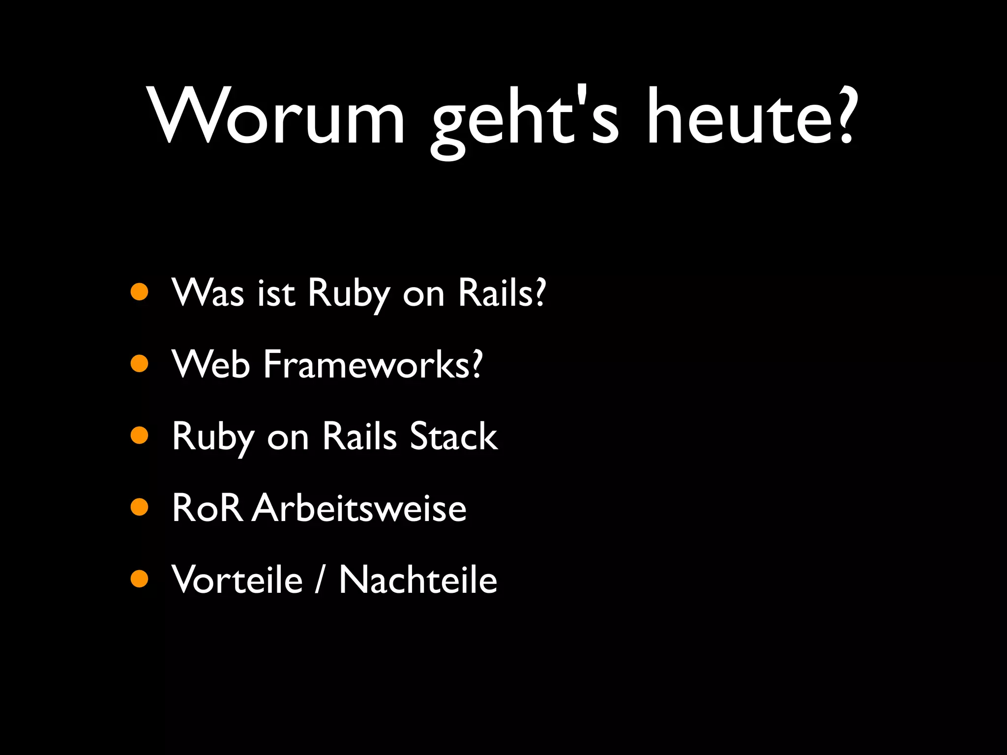 Worum geht's heute?

• Was ist Ruby on Rails?
• Web Frameworks?
• Ruby on Rails Stack
• RoR Arbeitsweise
• Vorteile / Nachteile
 