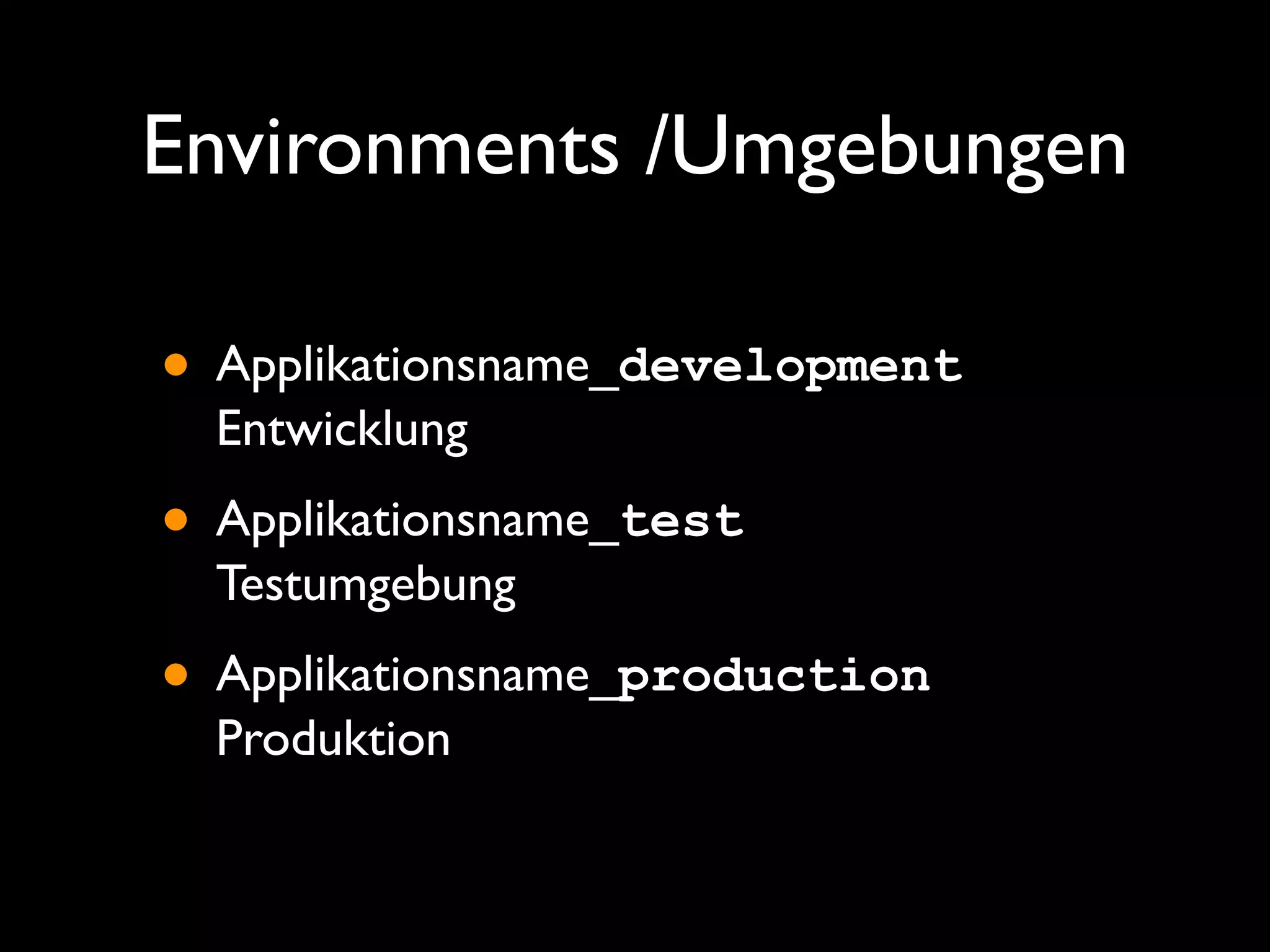Environments /Umgebungen

• Applikationsname_development
  Entwicklung

• Applikationsname_test
  Testumgebung

• Applikationsname_production
  Produktion
 