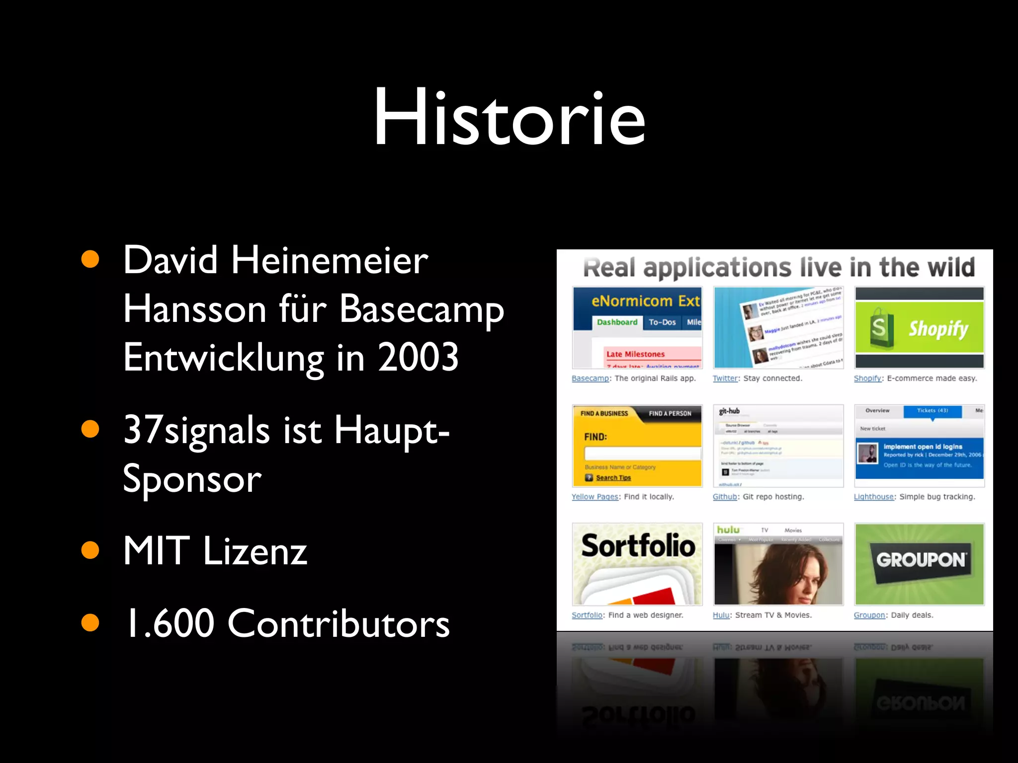 Historie
• David Heinemeier
  Hansson für Basecamp
  Entwicklung in 2003
• 37signals ist Haupt-
  Sponsor
• MIT Lizenz
• 1.600 Contributors
 