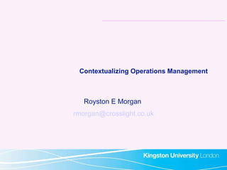 Contextualizing Operations Management Royston E Morgan  [email_address] 