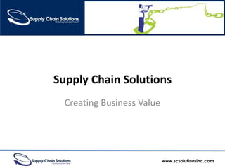 Supply Chain Solutions
  Creating Business Value




                            www.scsolutionsinc.com
 