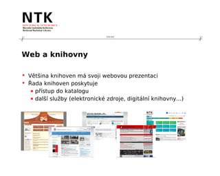 210 mm




Web a knihovny

 Většina knihoven má svoji webovou prezentaci
 Řada knihoven poskytuje
   ▪ přístup do katalogu
   ▪ další služby (elektronické zdroje, digitální knihovny...)
 