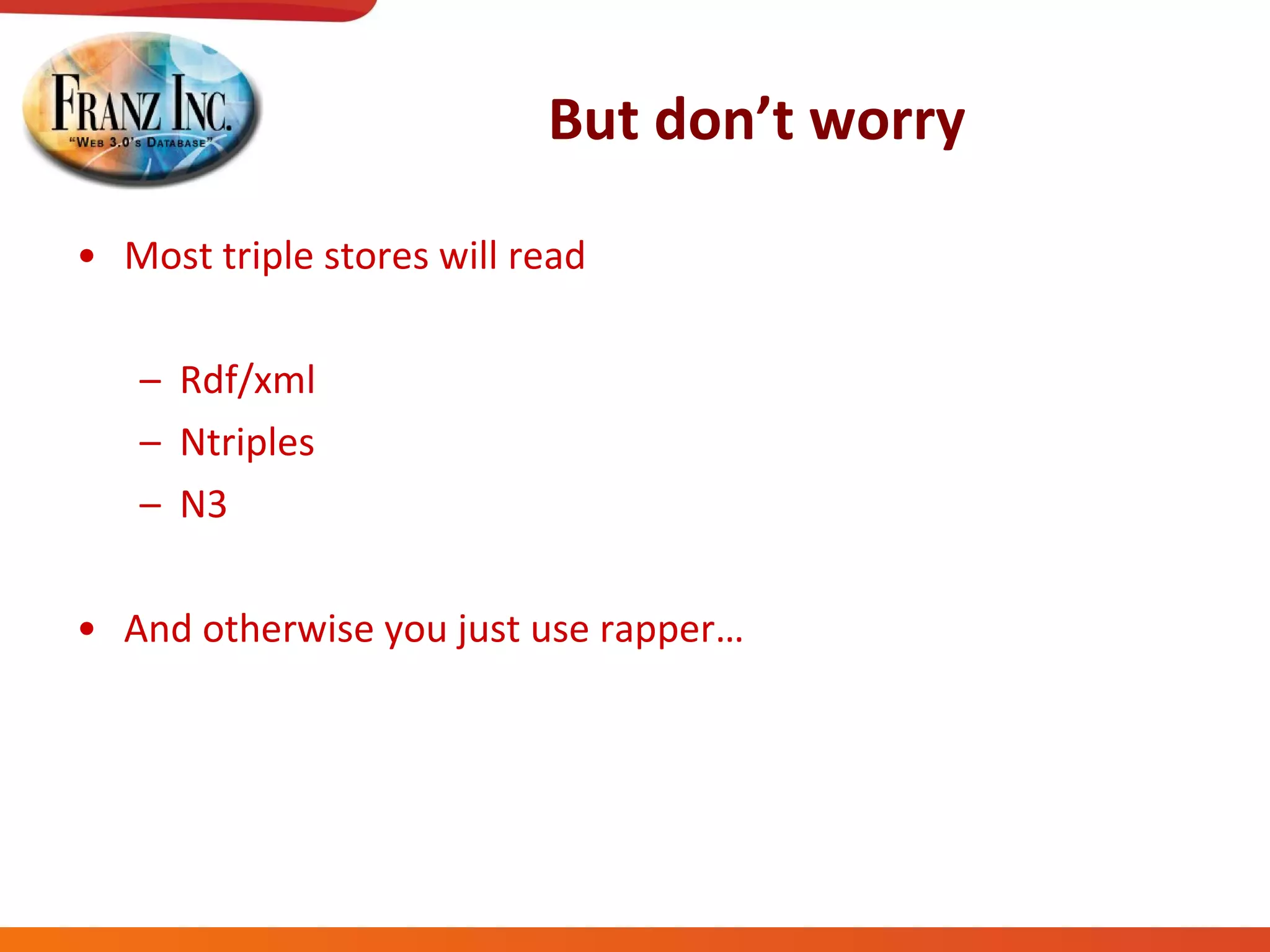 But don’t worry Most triple stores will read Rdf/xml Ntriples N3 And otherwise you just use rapper… 