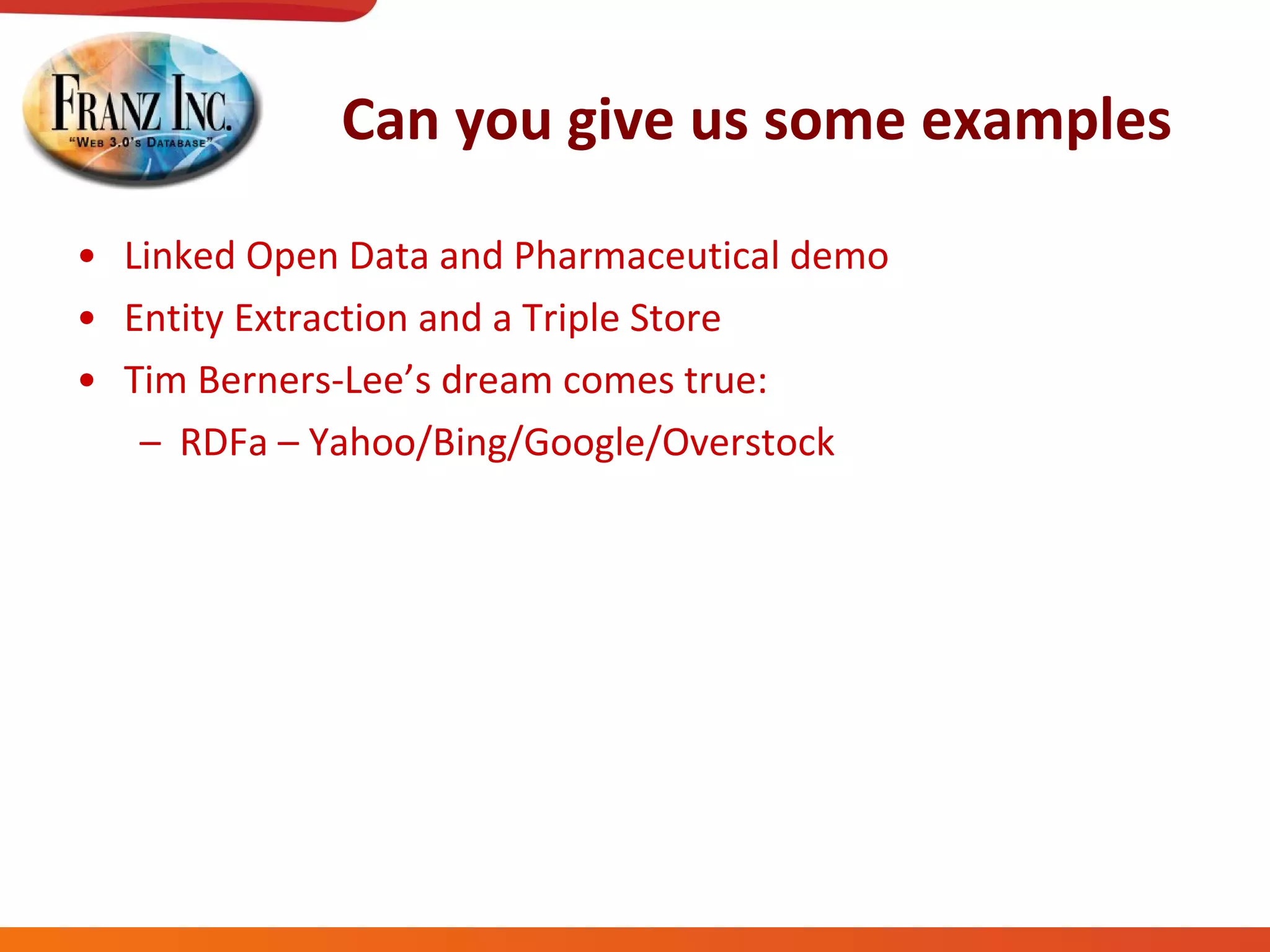 Can you give us some examples Linked Open Data and Pharmaceutical demo Entity Extraction and a Triple Store Tim Berners-Lee’s dream comes true:  RDFa – Yahoo/Bing/Google/Overstock 