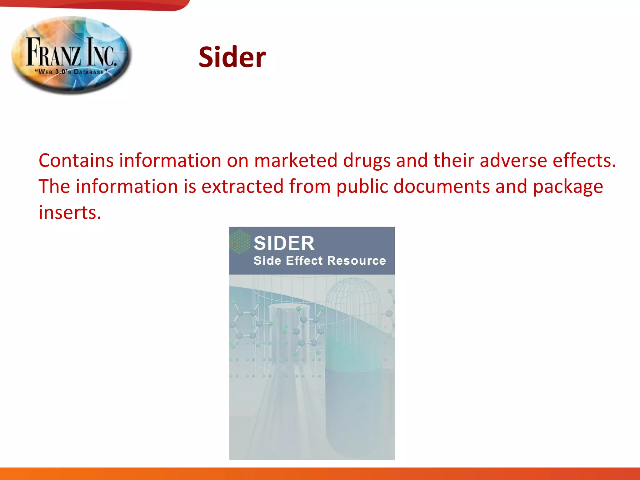 Sider Contains information on marketed drugs and their adverse effects. The information is extracted from public documents and package inserts.  