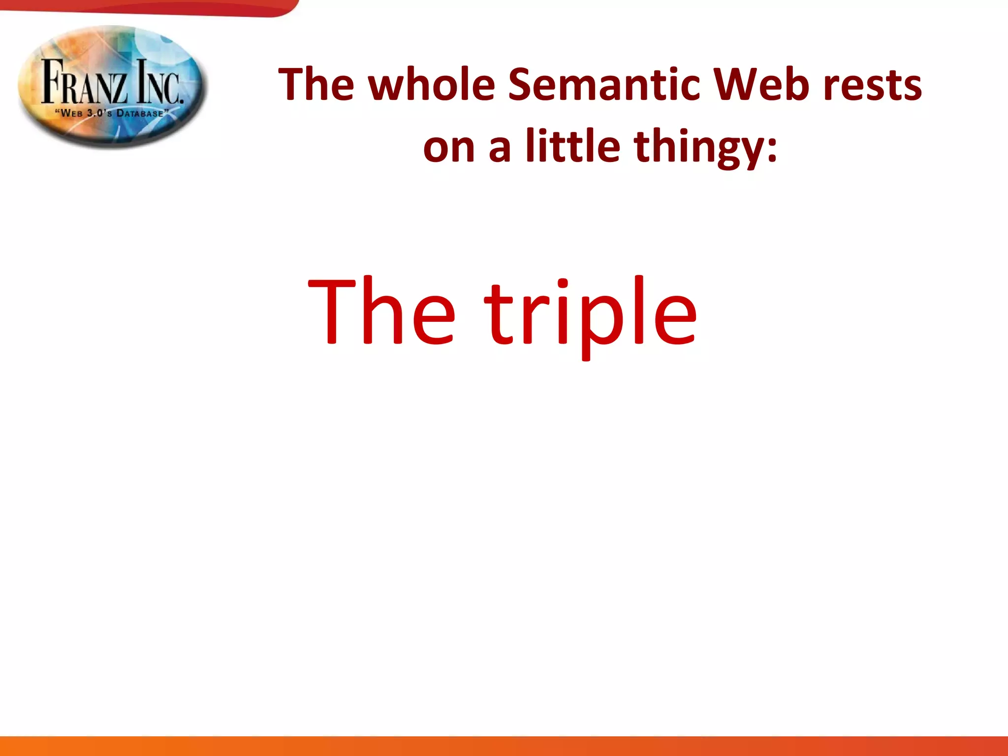 The whole Semantic Web rests on a little thingy: The triple 
