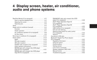 4 Display screen, heater, air conditioner,
audio and phone systems

RearView Monitor (if so equipped). . . . . . . . . . . . . . . . . . . 4-2                               FM/AM/SAT radio with compact disc (CD)
   How to read the displayed lines . . . . . . . . . . . . . . . . . . 4-2                               player (if so equipped) . . . . . . . . . . . . . . . . . . . . . . . . . 4-28
   Adjusting the screen . . . . . . . . . . . . . . . . . . . . . . . . . . . . 4-3                      iPodா* Player Operation (Type A)
   Operating tips. . . . . . . . . . . . . . . . . . . . . . . . . . . . . . . . . . 4-3                 (if so equipped) . . . . . . . . . . . . . . . . . . . . . . . . . . . . . . . 4-34
Vents . . . . . . . . . . . . . . . . . . . . . . . . . . . . . . . . . . . . . . . . . . . . 4-4        iPodா* Player Operation (Type B)
                                                                                                         (if so equipped) . . . . . . . . . . . . . . . . . . . . . . . . . . . . . . . 4-35
Heater and air conditioner (manual). . . . . . . . . . . . . . . . . . 4-4
                                                                                                         USB interface (if so equipped) . . . . . . . . . . . . . . . . . . 4-37
   Controls . . . . . . . . . . . . . . . . . . . . . . . . . . . . . . . . . . . . . . . 4-6
                                                                                                         CD care and cleaning . . . . . . . . . . . . . . . . . . . . . . . . . . 4-39
   Heater operation . . . . . . . . . . . . . . . . . . . . . . . . . . . . . . . 4-7                    Steering wheel switch for audio control
   Air conditioner operation (if so equipped) . . . . . . . . . 4-8                                      (if so equipped) . . . . . . . . . . . . . . . . . . . . . . . . . . . . . . . 4-40
   Air flow charts. . . . . . . . . . . . . . . . . . . . . . . . . . . . . . . . . . 4-9                Antenna . . . . . . . . . . . . . . . . . . . . . . . . . . . . . . . . . . . . . . 4-41
Servicing air conditioner (if so equipped) . . . . . . . . . . . . 4-12                             Car phone or CB radio . . . . . . . . . . . . . . . . . . . . . . . . . . . . 4-41
Audio system . . . . . . . . . . . . . . . . . . . . . . . . . . . . . . . . . . . . 4-13           Bluetoothா Hands-Free Phone System
   Radio . . . . . . . . . . . . . . . . . . . . . . . . . . . . . . . . . . . . . . . . 4-13       (if so equipped) . . . . . . . . . . . . . . . . . . . . . . . . . . . . . . . . . . 4-42
   FM radio reception . . . . . . . . . . . . . . . . . . . . . . . . . . . . 4-13                       Regulatory Information . . . . . . . . . . . . . . . . . . . . . . . . . 4-44
   AM radio reception . . . . . . . . . . . . . . . . . . . . . . . . . . . . 4-13                       Using the system . . . . . . . . . . . . . . . . . . . . . . . . . . . . . . 4-44
   Satellite radio reception (if so equipped) . . . . . . . . . 4-14                                     Control buttons . . . . . . . . . . . . . . . . . . . . . . . . . . . . . . . 4-46
   Audio operation precautions . . . . . . . . . . . . . . . . . . . . 4-14                              Getting started . . . . . . . . . . . . . . . . . . . . . . . . . . . . . . . . 4-47
   FM/AM radio with compact disc (CD) player                                                             List of voice commands . . . . . . . . . . . . . . . . . . . . . . . . 4-49
   (Type A) (if so equipped) . . . . . . . . . . . . . . . . . . . . . . . 4-21                          Speaker adaptation (SA) mode. . . . . . . . . . . . . . . . . . 4-53
   FM/AM radio with compact disc (CD) player                                                             Manual Control. . . . . . . . . . . . . . . . . . . . . . . . . . . . . . . . 4-55
   (Type B) (if so equipped) . . . . . . . . . . . . . . . . . . . . . . . 4-24                          Troubleshooting guide . . . . . . . . . . . . . . . . . . . . . . . . . 4-56
 