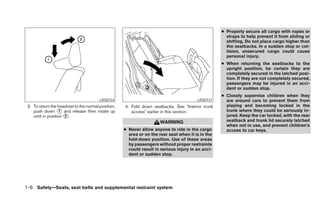 ● Properly secure all cargo with ropes or
                                                                                                      straps to help prevent it from sliding or
                                                                                                      shifting. Do not place cargo higher than
                                                                                                      the seatbacks. In a sudden stop or col-
                                                                                                      lision, unsecured cargo could cause
                                                                                                      personal injury.
                                                                                                    ● When returning the seatbacks to the
                                                                                                      upright position, be certain they are
                                                                                                      completely secured in the latched posi-
                                                                                                      tion. If they are not completely secured,
                                                                                                      passengers may be injured in an acci-
                                                                                                      dent or sudden stop.
                                                                                                    ● Closely supervise children when they
                                         LRS0734                                         LRS0731      are around cars to prevent them from
 3. To return the headrest to the normal position,   4. Fold down seatbacks. See “Interior trunk      playing and becoming locked in the
    push down ᭺ and release then rotate up
                    1                                   access” earlier in this section.              trunk where they could be seriously in-
    until in position ᭺.
                      2                                                                               jured. Keep the car locked, with the rear
                                                                       WARNING                        seatback and trunk lid securely latched
                                                                                                      when not in use, and prevent children’s
                                                     ● Never allow anyone to ride in the cargo        access to car keys.
                                                       area or on the rear seat when it is in the
                                                       fold-down position. Use of these areas
                                                       by passengers without proper restraints
                                                       could result in serious injury in an acci-
                                                       dent or sudden stop.




1-6 Safety—Seats, seat belts and supplemental restraint system
 