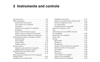 2 Instruments and controls


Instrument panel. . . . . . . . . . . . . . . . . . . . . . . . . . . . . . . . . . . 2-2         Headlight control switch. . . . . . . . . . . . . . . . . . . . . . . . 2-21
Meters and gauges . . . . . . . . . . . . . . . . . . . . . . . . . . . . . . . . 2-3             Daytime running light system (Canada only) . . . . . . 2-22
    Speedometer and odometer . . . . . . . . . . . . . . . . . . . . . 2-3                        Instrument brightness control . . . . . . . . . . . . . . . . . . . 2-22
    Trip computer (if so equipped) . . . . . . . . . . . . . . . . . . . 2-4                      Turn signal switch . . . . . . . . . . . . . . . . . . . . . . . . . . . . . 2-23
    Tachometer . . . . . . . . . . . . . . . . . . . . . . . . . . . . . . . . . . . . 2-5        Fog light switch (if so equipped) . . . . . . . . . . . . . . . . 2-23
    g (gravity)-force gauge (if so equipped) . . . . . . . . . . . 2-5                       Hazard warning flasher switch . . . . . . . . . . . . . . . . . . . . . 2-23
    Fuel gauge . . . . . . . . . . . . . . . . . . . . . . . . . . . . . . . . . . . . 2-6   Horn . . . . . . . . . . . . . . . . . . . . . . . . . . . . . . . . . . . . . . . . . . . . 2-24
    Engine coolant temperature gauge . . . . . . . . . . . . . . . 2-6                       Vehicle Dynamic Control (VDC) off switch
    Engine oil pressure gauge (if so equipped) . . . . . . . . 2-7                           (if so equipped) . . . . . . . . . . . . . . . . . . . . . . . . . . . . . . . . . . 2-24
    Outside temperature display (if so equipped) . . . . . . 2-7                             Heated seat (if so equipped). . . . . . . . . . . . . . . . . . . . . . . 2-25
Warning/indicator lights and audible reminders . . . . . . . 2-8                             Power outlet . . . . . . . . . . . . . . . . . . . . . . . . . . . . . . . . . . . . . 2-26
    Checking bulbs . . . . . . . . . . . . . . . . . . . . . . . . . . . . . . . . 2-9       Storage . . . . . . . . . . . . . . . . . . . . . . . . . . . . . . . . . . . . . . . . . 2-27
    Warning lights . . . . . . . . . . . . . . . . . . . . . . . . . . . . . . . . . 2-9          Map pockets . . . . . . . . . . . . . . . . . . . . . . . . . . . . . . . . . . 2-27
    Indicator lights . . . . . . . . . . . . . . . . . . . . . . . . . . . . . . . . 2-13         Storage bin . . . . . . . . . . . . . . . . . . . . . . . . . . . . . . . . . . . 2-27
    Audible reminders . . . . . . . . . . . . . . . . . . . . . . . . . . . . . 2-15              Storage trays . . . . . . . . . . . . . . . . . . . . . . . . . . . . . . . . . 2-27
Security systems . . . . . . . . . . . . . . . . . . . . . . . . . . . . . . . . . 2-16           Instrument panel storage (if so equipped) . . . . . . . . 2-28
    Vehicle security system (if so equipped) . . . . . . . . . . 2-16                             Seatback pockets (if so equipped) . . . . . . . . . . . . . . 2-28
    NISSAN vehicle immobilizer system . . . . . . . . . . . . . 2-18                              Cup holders . . . . . . . . . . . . . . . . . . . . . . . . . . . . . . . . . . 2-29
Windshield wiper and washer switch . . . . . . . . . . . . . . . 2-19                             Glove box . . . . . . . . . . . . . . . . . . . . . . . . . . . . . . . . . . . . 2-30
    Switch operation . . . . . . . . . . . . . . . . . . . . . . . . . . . . . . 2-19             Console box . . . . . . . . . . . . . . . . . . . . . . . . . . . . . . . . . . 2-30
Rear window and outside mirror (if so equipped)                                                   Trunk divider (if so equipped) . . . . . . . . . . . . . . . . . . . 2-30
defroster switch . . . . . . . . . . . . . . . . . . . . . . . . . . . . . . . . . . 2-20         Cargo net (if so equipped). . . . . . . . . . . . . . . . . . . . . . 2-32
Headlight and turn signal switch. . . . . . . . . . . . . . . . . . . . 2-21                      Grocery hooks (if so equipped) . . . . . . . . . . . . . . . . . 2-33
 
