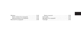 Windows . . . . . . . . . . . . . . . . . . . . . . . . . . . . . . . . . . . . . . . . 2-33       Electric moonroof. . . . . . . . . . . . . . . . . . . . . . . . . . . . . . 2-36
  Power windows (if so equipped) . . . . . . . . . . . . . . . . 2-33                          Interior light . . . . . . . . . . . . . . . . . . . . . . . . . . . . . . . . . . . . . . 2-39
  Manual windows (if so equipped). . . . . . . . . . . . . . . . 2-36                          Map lights (if so equipped) . . . . . . . . . . . . . . . . . . . . . . . . 2-40
Moonroof (if so equipped) . . . . . . . . . . . . . . . . . . . . . . . . . 2-36               Trunk light . . . . . . . . . . . . . . . . . . . . . . . . . . . . . . . . . . . . . . . 2-40
 