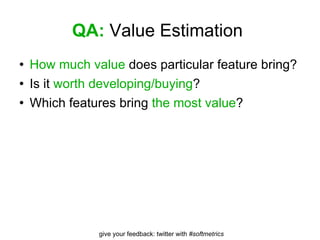 QA:  Value Estimation   How much value  does particular feature bring? Is it  worth developing/buying ? Which features bring  the most value ? 