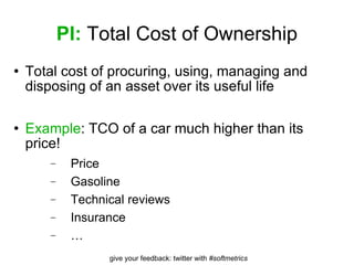 PI:  Total Cost of Ownership Total cost of procuring, using, managing and disposing of an asset over its useful life Example : TCO of a car much higher than its price! Price Gasoline Technical reviews Insurance … 