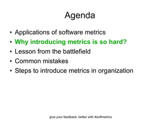 Agenda Applications of software metrics Why introducing metrics is so hard? Lesson from the battlefield Common mistakes Steps to introduce metrics in organization 