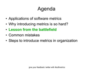 Agenda Applications of software metrics Why introducing metrics is so hard? Lesson from the battlefield Common mistakes Steps to introduce metrics in organization 