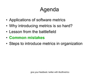 Agenda Applications of software metrics Why introducing metrics is so hard? Lesson from the battlefield Common mistakes Steps to introduce metrics in organization 
