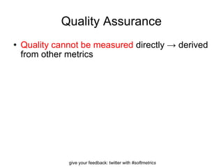 Quality Assurance Quality cannot be measured  directly -> derived from other metrics 