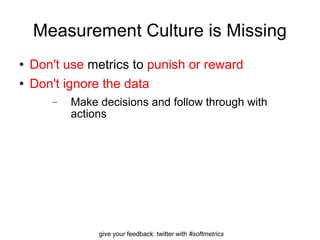 Measurement Culture is Missing Don't use  metrics to  punish or reward Don't ignore the data Make decisions and follow through with actions 