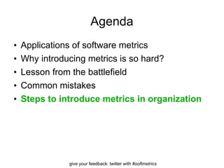 Agenda Applications of software metrics Why introducing metrics is so hard? Lesson from the battlefield Common mistakes Steps to introduce metrics in organization 