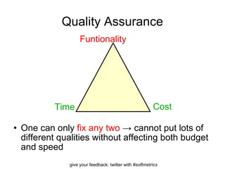 Quality Assurance One can only  fix any two  -> cannot put lots of different qualities without affecting both budget and speed  Time Cost Funtionality 