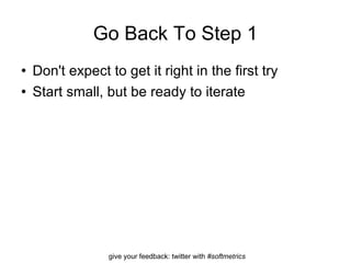 Go Back To Step 1 Don't expect to get it right in the first try Start small, but be ready to iterate 