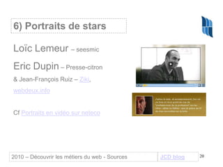 20
Loïc Lemeur – seesmic
Eric Dupin – Presse-citron
& Jean-François Ruiz – Ziki,
webdeux.info
Cf Portraits en vidéo sur ne...