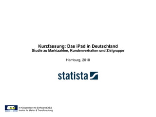 Kurzfassung: Das iPad in Deutschland Studie zu Marktzahlen, Kundenverhalten und Zielgruppe Hamburg, 2010 In Kooperation mit EARSandEYES  Institut für Markt- & Trendforschung 