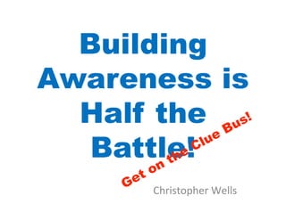 Building
Awareness is
  Half the
   Battle!
      Christopher	
  Wells	
  
 